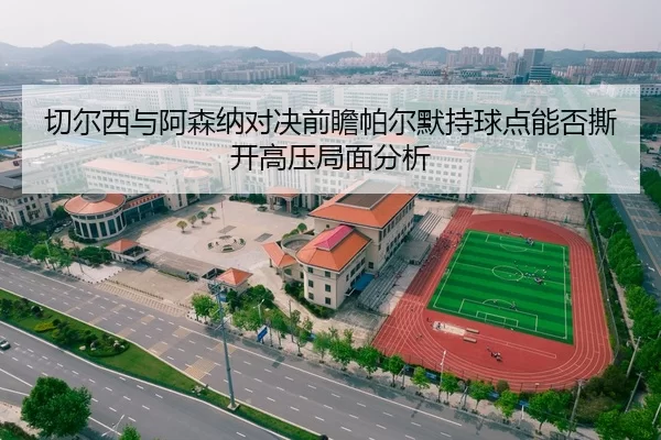 切尔西与阿森纳对决前瞻帕尔默持球点能否撕开高压局面分析