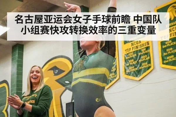 名古屋亚运会女子手球前瞻 中国队小组赛快攻转换效率的三重变量
